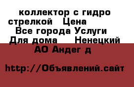 коллектор с гидро стрелкой › Цена ­ 8 000 - Все города Услуги » Для дома   . Ненецкий АО,Андег д.